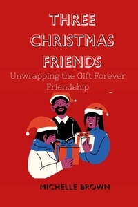  Michelle Brown - Three Christmas Friends : Unwrapping the Gift of Forever Friendship.