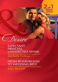 Michelle Celmer et Jules Bennett - Expectant Princess, Unexpected Affair / From Boardroom To Wedding Bed? - Expectant Princess, Unexpected Affair (Royal Seductions) / From Boardroom to Wedding Bed?.