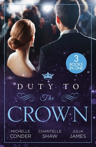 Michelle Conder et Chantelle Shaw - Duty To The Crown - Duty at What Cost? / The Throne He Must Take / Royally Bedded, Regally Wedded.