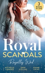 Michelle Conder et Dani Collins - Royal Scandals: Royally Wed - Their Royal Wedding Bargain / Cinderella's Royal Seduction / Chosen as the Sheikh's Royal Bride.