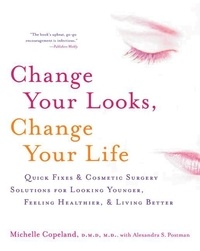 Michelle Copeland - Change Your Looks, Change Your Life - Quick Fixes and Cosmetic Surgery Solutions for Looking Younger, Feeling Healthier, and Living Better.