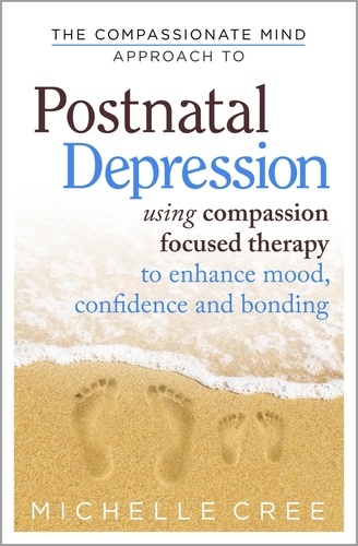 The Compassionate Mind Approach To Postnatal Depression. Using Compassion Focused Therapy to Enhance Mood, Confidence and Bonding