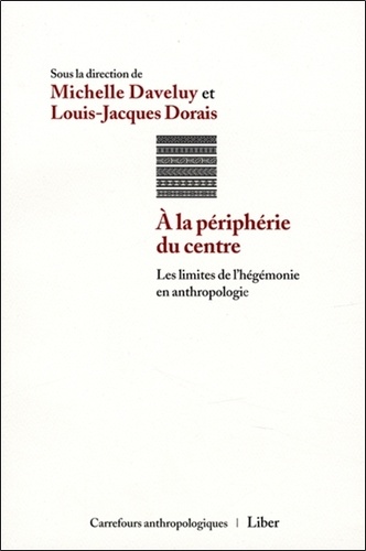 Michelle Daveluy et Louis-Jacques Dorais - A la périphérie du centre - Les limites de l'hégémonie en anthropologie.