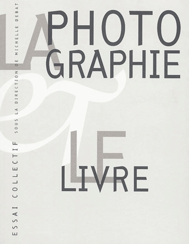 Michelle Debat et  Collectif - La Photographie Et Le Livre. Analyse De Leurs Rapports Multiformes, Nature De La Photographie, Statut Du Livre.