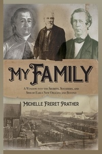  Michelle Freret Prather - My Family: A Window into the Secrets, Successes, and Sins of Early New Orleans and Beyond.