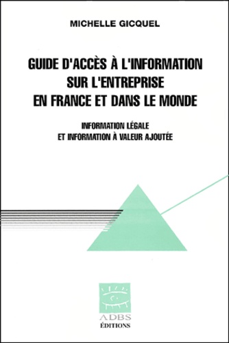 Michelle Gicquel - Guide D'Acces A L'Information Sur L'Entreprise En France Et Dans Le Monde. Information Legale Et Information A Valeur Ajoutee.