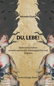 Michelle Glueck - Du, Lebe! - Seelenbotschaften jenseits spiritueller Abhängigkeiten und Dogmen.