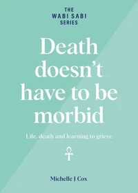 Death Doesn't Have to be Morbid - Life, Death and Learning to Grieve