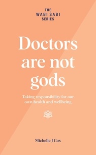  Michelle J Cox - Doctors Are Not Gods - Taking Responsibility for Our Own Health and Wellbeing - The Wabi Sabi Series.