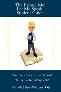 Excuse Me! Let Me Speak! Student Guide The Easy Way to Write and Deliver a Great Speech
