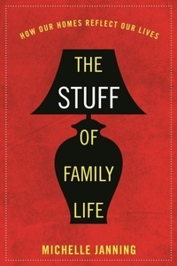 Michelle Janning - The Stuff of Family Life - How Our Homes Reflect Our Lives.