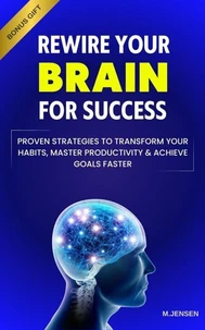 Rewire your Brain for Success: Proven Strategies to Transform your Habits, Master Productivity &amp; Achieve Goals Faster