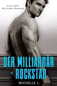 Der Milliardär-Rockstar: Eine Alpha Milliardär Romanze