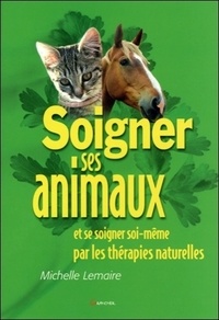 Michelle Lemaire - Soigner les animaux et se soigner soi-même par les thérapies naturelles.