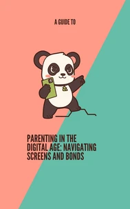A Guide To Parenting in the Digital Age: Navigating Screens and Bonds