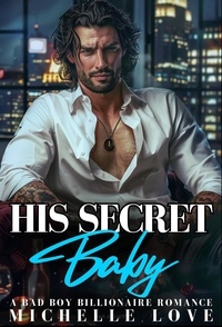  Michelle Love - His Secret Baby: A Bad Boy Billionaire Romance - Billionaire Boss Series, #7.