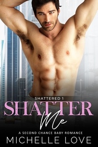  Michelle Love - Shatter Me: A Second Chance Baby Romance - Shattered, #1.