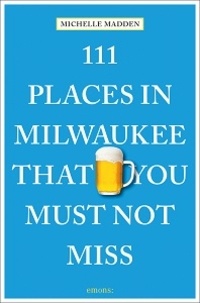 Michelle Madden - 111 places in Milwaukee that you must not miss.