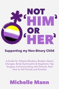  Michelle Mann - Not ‘Him’ Or ‘Her’: Supporting My Non-Binary Child: A Guide to Puberty Blockers, Dead Names, Binders, Body Dysmorphia and Dysphoria, Top Surgery, and Telling Friends, Families, and Schools - My Non-Binary Child.