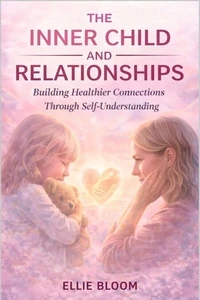 The Inner Child and Relationships: Building Healthier Connections Through Self-Understanding