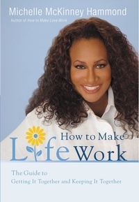 Michelle McKinney Hammond - How to Make Life Work - The Guide to Getting It Together and Keeping It Together.