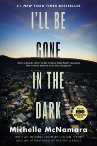 Michelle McNamara et Gillian Flynn - I'll Be Gone in the Dark - One Woman's Obsessive Search for the Golden State Killer.