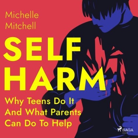 Michelle Mitchell et Leslie Gray Robbins - Self Harm: Why Teens Do It And What Parents Can Do To Help.