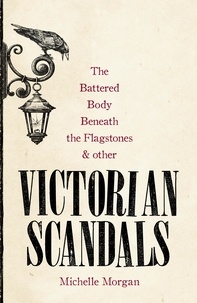 Michelle Morgan - The Battered Body Beneath the Flagstones, and Other Victorian Scandals.