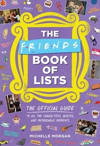 Michelle Morgan - The Friends Book of Lists - The Official Guide to All the Characters, Quotes, and Memorable Moments.