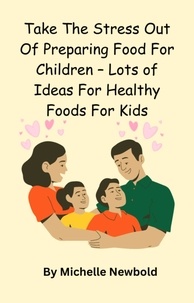 Michelle Newbold - Take The Stress Out Of Preparing Food For Children – Lots of Ideas For Healthy Foods For Kids.