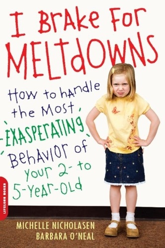 Michelle Nicholasen et Barbara O'Neal - I Brake for Meltdowns - How to Handle the Most Exasperating Behavior of Your 2- to 5-Year-Old.