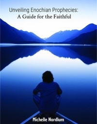  Michelle Nordlum - Unveiling Enochian Prophecies:  A Guide for the Faithful.