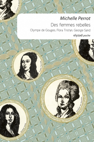 Michelle Perrot - Des femmes rebelles - Olympe de Gouges, Flora Tristan, George Sand.
