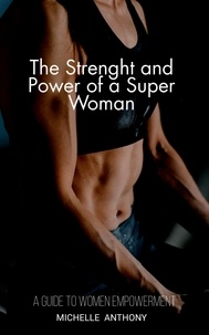  MICHELLE R. ANTHONY - The Strenght and Power of a Super Woman: a Guide to Women Empowerment.
