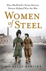 Michelle Rawlins - Women of Steel - The Feisty Factory Sisters Who Helped Win the War.