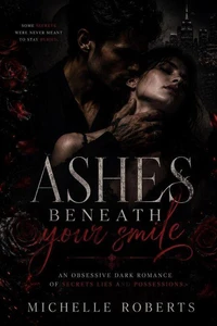 Ashes Beneath Your Smile; An Obsessive Dark Romance Of Secrets, Lies, And Possession