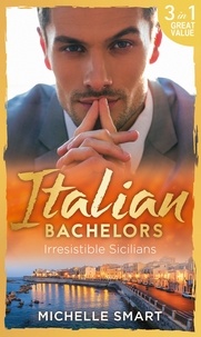 Michelle Smart - Italian Bachelors: Irresistible Sicilians - What a Sicilian Husband Wants (The Irresistible Sicilians) / The Sicilian's Unexpected Duty (The Irresistible Sicilians) / Taming the Notorious Sicilian (The Irresistible Sicilians).