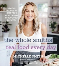 Michelle Smith - The Whole Smiths Real Food Every Day - Healthy Recipes to Keep Your Family Happy Throughout the Week.