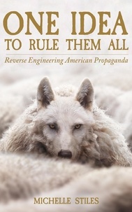  MIchelle Stiles - One Idea to Rule Them All: Reverse Engineering American Propaganda.