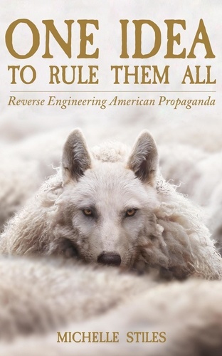  MIchelle Stiles - One Idea to Rule Them All: Reverse Engineering American Propaganda.