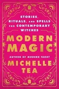 Michelle Tea - Modern Magic - Stories, Rituals, and Spells for Contemporary Witches.