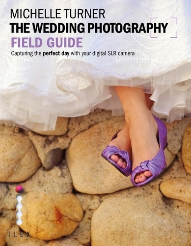 The Wedding Photography Field Guide. Capturing the Perfect Day with your Camera