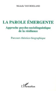 La parole émergente. Approche psycho-sociolinguistique de la résilience, parcours théorico-biographique