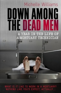 Michelle Williams - Down Among the Dead Men - A Year in the Life of a Mortuary Technician.