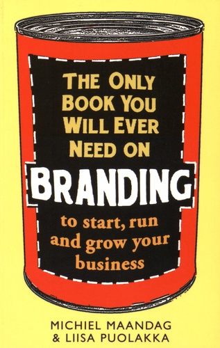 Michiel Maandag et Liisa Puolakka - The Only Book You Will Ever Need On Branding to Start, Run and Grow Your Business.