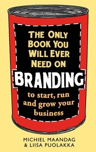 Michiel Maandag et Liisa Puolakka - The Only Book You Will Ever Need On Branding to Start, Run and Grow Your Business.