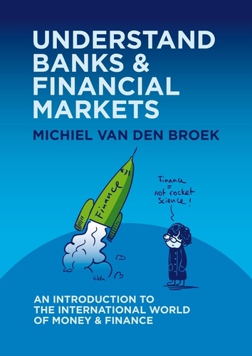  Michiel van den Broek - Understand Banks &amp; Financial Markets: An Introduction to the International World of Money &amp; Finance.