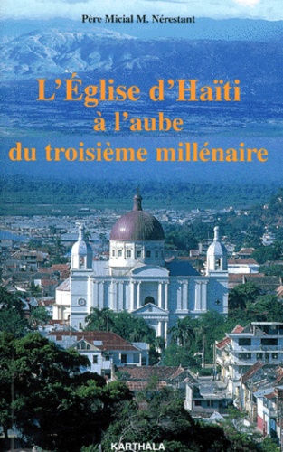 Micial-M Nérestant - L'Eglise D'Haiti A L'Aube Du Troisieme Millenaire. Essai De Theologie Pratique Et De Theologie Religieuse.
