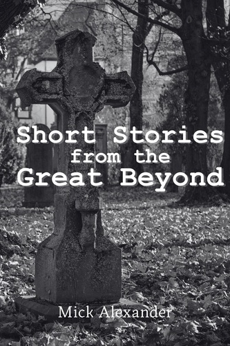  Mick Alexander - Short Stories from the Great Beyond.