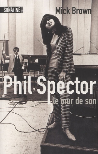 Mick Brown - Phil Spector, le mur de son.